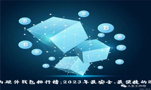 国内硬件钱包排行榜：2023年最安全、最便捷的选择