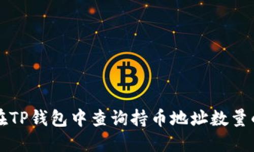 如何在TP钱包中查询持币地址数量的方法