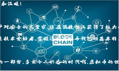 虚拟币钱包的特点是什么

在当今这个数字化迅速发展的时代，虚拟币（如比特币、以太坊等）已经成为一种重要的资产形式。虚拟币钱包作为存储和管理这些数字资产的工具，其特点尤为重要。本篇文章将从多方面探讨虚拟币钱包的特点，包括安全性、便捷性、功能性等诸多方面，并详细解释它们是如何满足用户需求的。

一、什么是虚拟币钱包？

虚拟币钱包是一个用于存储、发送和接收虚拟货币的应用程序或设备。与传统钱包不同的是，虚拟币钱包并不实际储存货币，而是保留用户的私钥和公钥，并使用这些密钥进行交易。您可以将虚拟币钱包视为一个数字账户，它记录着您拥有的每一个虚拟币的数量和类型。

二、安全性

安全性是虚拟币钱包最大的特点之一，它直接关系到用户的资产安全。由于虚拟货币的去中心化特性，一旦丢失或被盗，几乎不可能找回。因此，虚拟币钱包的安全性尤为关键。

许多虚拟币钱包采用了先进的加密技术，以保护用户的私钥不被黑客攻击。例如，冷钱包是一种不与互联网连接的存储设备，能有效防止网络攻击。这种钱包虽然使用不太方便，却是极大的保障了虚拟币的安全。

此外，双重身份验证也被广泛应用于虚拟币钱包。通过确认用户的身份，增加了额外的安全层级，确保只有经过验证的用户才能访问钱包。

三、便捷性

除了安全性，便捷性也是虚拟币钱包的一大亮点。现代社会对速度和效率的追求，使得用户希望能够以最快的速度完成交易。在这方面，虚拟币钱包的优势显而易见。

用户可以随时随地通过手机应用或网页界面访问他们的数字资产，进行转账与交易。想象一下，只需几指之力，您就能将虚拟货币发送给陌生人，何其方便！这样的一种便捷性极大地提升了用户体验，吸引了越来越多的人参与到虚拟币的世界中来。

四、功能性

现代的虚拟币钱包不仅仅是存储和转账的工具，还往往具备多种功能。例如，一些钱包提供了实时行情查询，帮助用户更好地把握市场走势。想象一下，您正在享受阳光沙滩，随时能够查看自己的投资是否正处于高峰期！真让人感到兴奋！

此外，有些钱包还支持多种虚拟币，使用户能够在一个平台上管理不同的资产，避免了多种钱包的繁琐。还有的虚拟币钱包配备了内置的交易所，让用户可以实时进行兑换，提供极大的便利。

五、用户友好性

许多钱包还特别注重用户友好性，使得即使是不太懂技术的用户也能轻易上手。采用简洁直观的界面设计，加上详细的操作说明与客服支持，让用户能够在使用过程中无障碍。

对于初次接触虚拟币的用户而言，良好的用户体验可以大大降低他们的学习成本。促使他们更深入地了解虚拟货币的世界，并愿意尝试通过投资获取更多收益！多么令人振奋的事情啊！

六、社区和技术支持

大多数成功的虚拟币钱包背后都有强大的社区和技术支持。例如，许多钱包会提供在线论坛或社交媒体群组，用户可以在这些平台上交流心得、询问问题。同时，开发团队也会在这些平台上定期更新，增强钱包的功能性和安全性。

这种社区文化让用户不仅是钱包的使用者，更是品牌的一部分。想象一下，您与来自世界各地的用户一起讨论、分享彼此的使用体验，这种归属感是多么珍贵和温暖！

七、总结

综上所述，虚拟币钱包作为管理和存储数字资产的重要工具，具备了安全性、便捷性、功能性、用户友好性以及社区支持等多种特点。这些特点不仅满足了用户对安全的高需求，还在便捷性上获得了极大的提升，极大地推动了虚拟币的普及。

在未来，随着技术的不断进步，虚拟币钱包必将变得更加智能，更具用户友好性。同时，市场上也会涌现出更多具有特色和竞争力的产品。无论您是投资者还是技术爱好者，掌握这些虚拟币钱包的基本特点，能够更好地保护您的资产并快速适应这个充满机遇的数字货币时代！

八、情感联结

最后，不妨想一想，当您第一次体验虚拟币交易时的心情，那是一种兴奋与期待交织的复杂情感。每一笔交易，都是历史的一部分，也是我们生活中不可或缺的一部分。多么令人兴奋的时代啊，虚拟币的世界为我们开启了无限可能的大门！无论是投资、储蓄，还是单纯的好奇心，虚拟币钱包都能为我们提供足够的支持！让我们携手共进，迎接更加繁荣的未来吧！