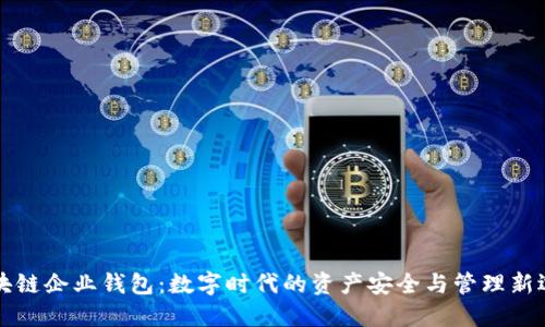 区块链企业钱包：数字时代的资产安全与管理新选择