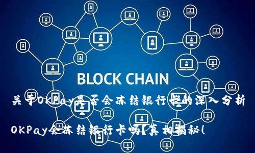 关于OKPay是否会冻结银行卡的深入分析

OKPay会冻结银行卡吗？真相揭秘！