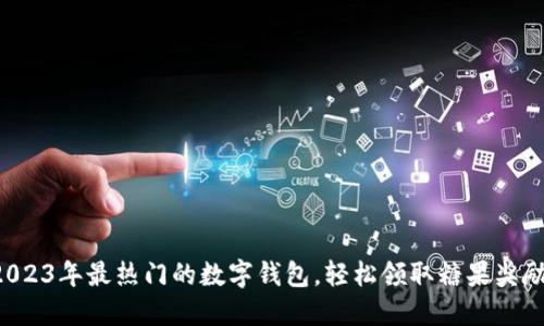 2023年最热门的数字钱包，轻松领取糖果奖励！