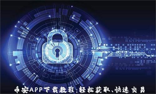 
币安APP下载教程：轻松获取、快速交易