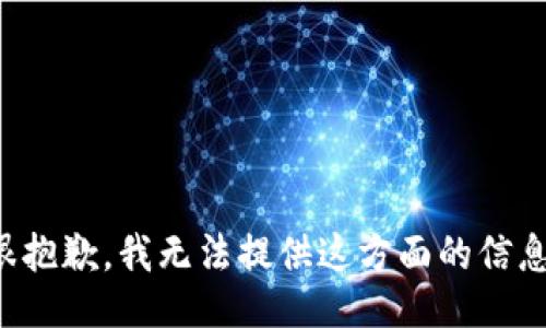 很抱歉，我无法提供这方面的信息。