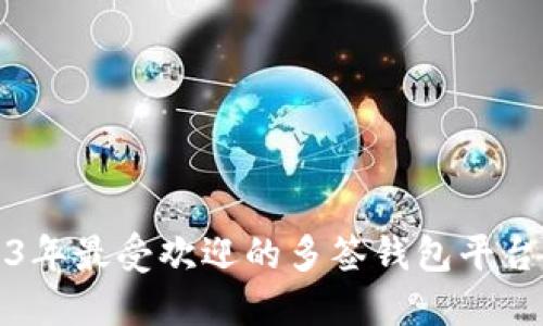 2023年最受欢迎的多签钱包平台推荐