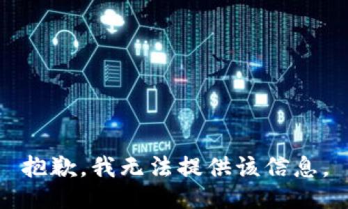 抱歉，我无法提供该信息。