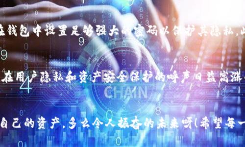 关于TP钱包是否需要实名的问题，实际上是一个与区块链和加密货币交易密切相关的重要话题。以下是对TP钱包的详细介绍，以及实名制的相关内容。

什么是TP钱包？
TP钱包是一种数字钱包，主要用于存储、接收和发送加密货币。与传统银行账户不同，TP钱包并不需要用户提供个人身份信息。这使得它在隐私保护方面具有一定的优势。用户可以通过创建一个钱包地址来管理自己的加密资产，而无需完成繁琐的注册流程。例如，用户只需下载TP钱包应用，设置一个安全的密码，即可开始使用。这种便利性吸引了很多对隐私和安全有高要求的用户。

实名制的现状
在许多国家和地区，加密货币的使用和交易逐渐受到监管。特别是在一些金融监管严格的国家，交易所和钱包提供商通常被要求实施实名制，以防止洗钱和其他非法活动。在这些地方，用户可能需要提供一些个人信息，比如身份证明和地址证明等，而TP钱包则相对宽松，无需实名。

TP钱包的优缺点
使用TP钱包的最大优点之一就是它的匿名性和隐私保护。用户可以自由地进行加密资产的交易，而不必担心身份泄露。此外，TP钱包也常常伴随高安全性，许多钱包提供了多重签名和冷存储功能，从而保护用户的资产安全！

然而，TP钱包的缺点也不容忽视。由于缺乏实名登记，这可能会导致一些用户利用这些钱包进行非法活动。此外，在遇到资产损失或其他问题时，寻找相关的支持或解决方案可能会非常困难。缺乏客户支持和保障的情况下，用户的资金安全也会受到威胁。

使用TP钱包需要注意哪些方面？
尽管TP钱包的使用相对自由，但用户在使用过程中仍需保持警惕！首先，用户应选择可信赖的版本进行下载，避免遭到恶意攻击或假冒应用带来的损失。其次，用户也应在钱包中设置足够强大的密码以保护其隐私。此外，定期备份自己的钱包信息是必要的，以防止数据丢失。最后，还应关注当地的加密货币监管政策，以确保自己的行为不会触犯法律。

未来趋势
随着加密市场的不断发展，TP钱包的使用趋势也将发生变化。越来越多的国家和地区开始对加密交易进行规范，也许未来TP钱包会采取更加严格的身份验证措施。然而，在用户隐私和资产安全保护的呼声日益高涨的今天，TP钱包的匿名性仍将吸引大量用户。让我们拭目以待，这种充满活力的数字资产管理工具将如何演变！

结论
总的来说，TP钱包是一种无需实名的数字钱包，适合追求隐私和安全的用户。然而，用户在享受自由与便利的同时，也要时刻保持警惕，不断提升防范意识，以更好地保护自己的资产。多么令人振奋的未来呀！希望每一个使用TP钱包的用户都能在数字货币的世界中找到属于自己的安全与自由！