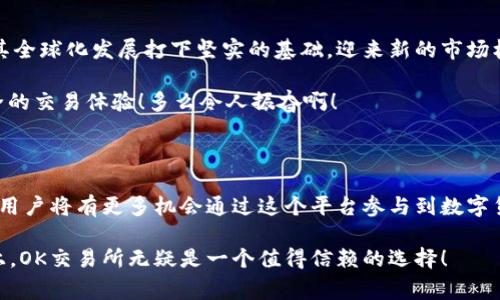 OK交易所：国家的态度与认可

在当前金融科技迅速发展的时代，数字资产交易所的地位变得愈发重要，其中，OK交易所作为全球领先的加密货币交易平台之一，吸引了大量用户的关注与使用。那么，OK交易所真的被国家认可吗？今天，我们就来探讨这个问题，同时分析为什么这对于用户至关重要。

OK交易所的背景

OK交易所成立于2014年，总部位于马耳他，是一家全球性加密货币交易平台。它提供多种数字资产的交易服务，并致力于为用户提供安全、稳定、高效的交易体验。随着加密货币市场的不断发展，OK交易所凭借其强大的技术背景、流畅的用户体验以及丰富的交易产品，逐渐在行业中占据一席之地。

国家监管政策的变化

近年来，各国对于加密货币以及交易所的监管政策逐步收紧。许多国家开始关注数字货币的安全性、隐私性及其可能对金融稳定带来的影响。因此，获得国家的认可以及合规经营变得尤为重要！

OK交易所的合规举措

为了应对日益严格的监管环境，OK交易所采取了一系列合规措施。例如，他们积极申请各国的监管牌照，并与监管机构保持沟通。这种努力使得OK交易所在一些国家获得了合法经营的资质。

尤其在马耳他，作为对区块链技术友好的国家，OK交易所获得了金融行为监管局的认可。在这样的背景下，用户可以更加放心地进行交易，信心倍增！

用户信心的构建

在数字资产交易中，用户的信心至关重要。只有当用户觉得交易所合规、安全，才能大胆进行资产投资。因此，OK交易所通过不断的合规努力、技术创新、用户教育等方式，来提升用户对平台的信任感。

通过这些积极的措施，OK交易所不仅赢得了用户的信任，同时也在行业内树立了一定的标杆。这让许多投资者对OK交易所充满期待，盼望其能在未来的数字资产市场中继续引领风潮！

国家认可的重要性

那么，为什么国家的认可对交易所如此重要呢？首先，国家监管的合法性意味着用户在交易过程中拥有更强的法律保障。如果交易所出现问题，用户可以通过合法途径来维护自己的权益！

其次，国家的认可会提升交易所的市场声誉。这种声誉的提升，不仅有助于吸引新用户加入，还能进一步推动交易量的提升，从而形成良性循环。

未来展望

随着全球范围内监管政策的逐步完善，OK交易所如果能够持续保持合规经营，或许在未来能够在更多国家获得认可。这将为其全球化发展打下坚实的基础，迎来新的市场机遇！

对于投资者而言，选择一个合规、安全的交易平台显得尤为重要。相信随着OK交易所不断努力，它会为用户提供更加优质、安全的交易体验！多么令人振奋啊！

小结

总结来看，OK交易所的合规经营和不断努力获得国家认可的事实，为其在全球数字资产市场的发展奠定了坚实基础。在未来，用户将有更多机会通过这个平台参与到数字货币的投资中，享受丰富的金融产品带来的便利与收益。

无论你是刚刚接触数字资产的新手，还是经验丰富的投资者，选择一个受到国家认可的交易平台都是至关重要的。在这一点上，OK交易所无疑是一个值得信赖的选择！