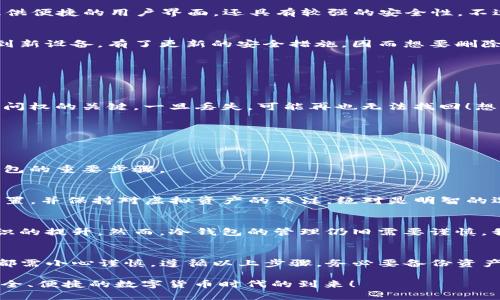   如何安全删除TP钱包中的冷钱包？ /   
 guanjianci 冷钱包, TP钱包, 钱包安全 /guanjianci 

冷钱包是什么？
冷钱包是一种用于存储加密货币的离线方式，通常不与互联网连接。它可以是硬件钱包、纸钱包或其他物理形式的存储设备。这样的设计旨在提高安全性，防止黑客攻击和恶意软件的威胁。冷钱包通过将私钥保存在离线环境中，最大限度地减少了被盗的风险，对于持有大量加密资产的用户来说，冷钱包无疑是一个非常受欢迎的选择！

TP钱包简介
TP钱包是一款流行的数字货币钱包，支持多种主流的加密货币及其链上应用。用户可以便捷地管理自己的数字资产，进行交易、收款和转账等操作。TP钱包不仅提供便捷的用户界面，还具有较强的安全性。不过，有时用户可能需要删除冷钱包，比如失去接入设备、忘记私钥或简单地想要重新管理他们的资产。在这种情况下，了解如何安全地删除冷钱包就显得尤为重要！

为什么要删除冷钱包？
删除冷钱包的理由有很多。有些用户在早期使用冷钱包时可能没有充分考虑到资产的长期管理，导致现在需要清理和重新组织。而另一些用户，或许是因为迁移到新设备，有了更新的安全措施，因而想要删除旧的冷钱包。无论出于何种原因，重要的是，确保在删除冷钱包前，您对其内的资产有一个清晰的管理策略，以免造成不必要的损失。

安全删除冷钱包的步骤
以下是删除TP钱包中冷钱包的具体步骤，务必谨慎遵循每一个步骤，确保您的资产安全：

步骤一：备份您的资产
在删除冷钱包之前，第一步也是最重要的一步，就是备份所有的资产！务必确保您对冷钱包中的加密货币进行了备份，尤其是私钥和助记词。这些信息是您恢复访问权的关键，一旦丢失，可能再也无法找回！想象一下，一不小心忘记了助记词，您的资产就会永远被锁定在那个“消失”的冷钱包中，真是让人心碎啊！

步骤二：确认删除操作
在删除冷钱包的操作界面，您通常会看到一个确认提示。请仔细阅读提示，确保您确实希望删除该冷钱包。这是一个重要的决定，谨慎为上！

步骤三：进行删除操作
确认后，按照钱包界面的指示进行删除操作。操作完成后，确保冷钱包的名称不再出现在您的钱包列表中，验证删除是否成功。这是确保您已经安全地清除了冷钱包的重要步骤。

步骤四：保持安全与审慎
删除冷钱包以后，请在后续的数字货币管理中保持高度的谨慎。无论是继续使用TP钱包还是其他钱包，始终确保您采用了最佳的安全措施。定期备份、更新安全设置，并保持对虚拟资产的关注，绝对是明智的选择。数字货币的世界变幻莫测，我们的每一步都需要小心翼翼，多么令我们振奋的是，随着技术的不断进步，用户可以拥有更多的工具和资源来保护自己的资产！

冷钱包的未来
随着区块链技术的不断发展，冷钱包的使用也将越来越普及。越来越多的人开始了解和使用冷钱包，这其实是一个非常好的趋势。它代表着用户保护自己资产意识的提升。然而，冷钱包的管理仍旧需要谨慎。我们希望更多的用户能够在享受数字货币带来的便利的同时，确保自己的资产安全无忧！

总结
掌握删除TP钱包中冷钱包的方法，不仅能帮助我们更好地管理数字资产，还能提高我们在数字货币世界中的安全意识。无论是出于何种原因，删除冷钱包的过程都需小心谨慎。遵循以上步骤，务必要备份资产、确认意图、严格执行！这样才能确保自己的资产安全，过上无忧无虑的数字货币生活！

最后，希望每一位数字货币用户都能成为自己资产的“守护者”，保护好自己辛苦得来的财富，多么令人振奋的未来就在我们手中啊！让我们共同期待，一个更加安全、便捷的数字货币时代的到来！