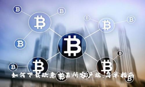 如何下载欧意交易所客户端：简单指南