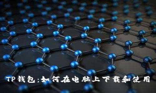 TP钱包：如何在电脑上下载和使用