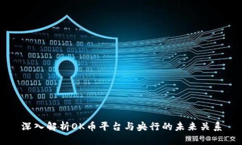 深入解析OK币平台与央行的未来关系