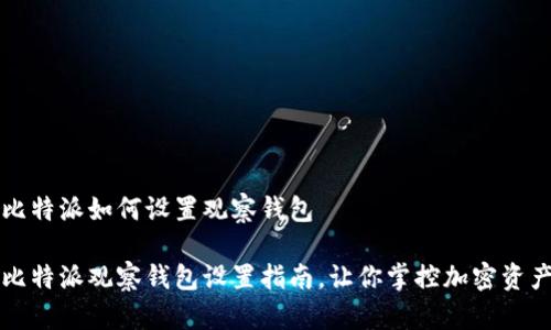 比特派如何设置观察钱包

比特派观察钱包设置指南，让你掌控加密资产