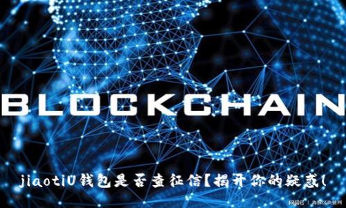 jiaotiU钱包是否查征信？揭开你的疑惑！