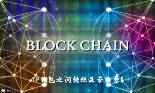 TP钱包之间转账是否收费？