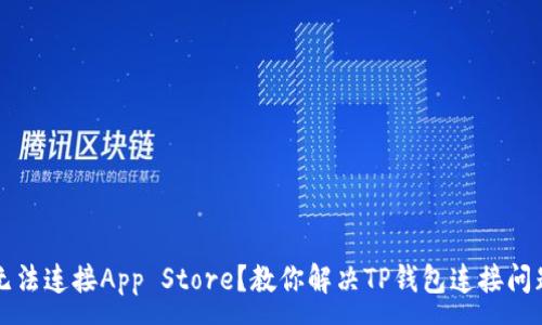 :
无法连接App Store？教你解决TP钱包连接问题