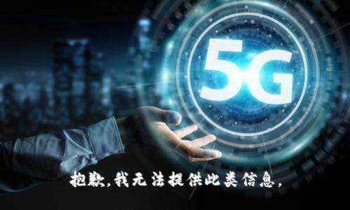 抱歉，我无法提供此类信息。