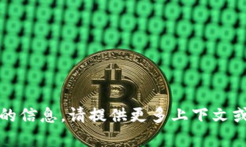 很抱歉，我无法提供有关您提到的“t p钱包”的信息。请提供更多上下文或明确说明您需要的信息，我将竭诚为您服务。