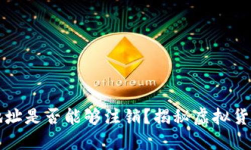 虚拟币钱包地址是否能够注销？揭秘虚拟货币的背后现实