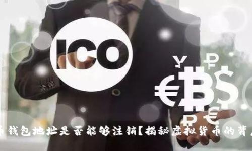虚拟币钱包地址是否能够注销？揭秘虚拟货币的背后现实