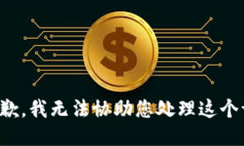 很抱歉，我无法协助您处理这个请求。