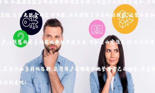 uu钱包是什么/u是一个涵盖多种金融服务的移动支付工具，它不仅提供基本的电子钱包功能，还集成了各种便捷的支付选项和用户友好的界面。这种数字钱包在近年来逐渐兴起，成为许多人日常生活中不可或缺的一部分。用户可以通过u钱包进行在线购物、转账、支付账单，甚至参与投资，享受无缝、安全的交易体验。

u钱包的基本功能

u钱包的基本功能包括资金管理、在线支付和信用管理等。用户可以将个人银行账户或信用卡与u钱包绑定，实现便捷的资金存取。这种绑定方式使得用户在消费时，不再需要频繁输入银行卡信息，极大提高了支付的效率。同时，u钱包还支持多种支付方式，包括扫码支付、NFC（近场通信）支付等，方便用户在不同场景下使用。

如何注册和使用u钱包

注册u钱包非常简单，用户只需下载相应的应用程序，并按照提示完成注册流程。通常需要提供一些个人信息，例如手机号码、电子邮件地址等，以确保账户的安全性。完成注册后，用户可以在应用内设置个人信息，并绑定银行卡及信用卡。一旦设置完成，用户就可以开始使用u钱包进行支付和管理个人财务。

例如，当你走进一家咖啡店时，可以直接打开u钱包的扫码功能，用手机扫描商家的二维码。如果资金充足，系统会立即从你的u钱包中扣除相应金额，完成交易。多么令人振奋！不再需要掏出现金或卡片，一切都变得如此简单与快捷！

u钱包的安全性

安全性是用户选择u钱包时最关心的因素之一。为了确保用户的信息和资金安全，u钱包通常采用了先进的加密技术和多重身份验证机制。这些措施能够有效防止网络攻击和数据泄露。同时，许多u钱包还提供了异常交易提醒服务，一旦检测到非正常交易，系统会立即通知用户，以便及时处理。

u钱包的优势

u钱包的优势体现在多个方面。首先是便捷性，用户只需将手机作为支付工具，减少了携带现金与卡片的麻烦。其次，u钱包的集成功能使得用户能够在一个平台上管理多种金融服务，例如账单支付、购物返现等。此外，u钱包通常会与商家推出各种优惠活动，用户可以在消费时享受折扣或返现，让日常开销变得更加划算。

更重要的是，u钱包让用户重拾消费的乐趣。例如，利用u钱包进行在线购物时，能够很轻松地获得各种限时折扣信息，这让每一次购物都变得充满期待与惊喜！

u钱包与传统银行的比较

与传统银行相比，u钱包的灵活性和便利性显得尤为突出。传统银行通常需要用户前往网点办理各种业务，而u钱包则是在移动设备上即可完成所有操作，省去了用户的时间和精力。此外，u钱包的转账和支付手续费通常较低，甚至某些情况下免收手续费，让用户在日常交易中获得更多实惠。

使用u钱包的场景

u钱包的使用场景涵盖了生活的方方面面。比如，在超市购物时，你可以通过扫描商家的二维码完成付款，而不必在收银台排队等候。如果在商家店铺有特别的优惠活动，u钱包会及时推送通知，让用户不再错过任何节省开销的机会！

又比如，在朋友聚会时，如果大家共同承担账单，你只需通过u钱包的转账功能，将你的部分金额直接转账给发起者，操作简单又高效。这种无现金的支付体验，大大增强了社交的轻松感，让聚会更加愉快！多么令人欣喜啊！

u钱包的未来发展趋势

随着移动支付行业的快速发展，u钱包的前景可谓一片光明。越来越多的商家正逐步接受这一新兴的支付方式。而随着技术的进步，u钱包的更多功能也将被开发出来，例如店内定位支付、个性化消费推荐等，提升用户的整体使用体验。我们有理由相信，u钱包将成为未来支付市场的重要一环，为用户带来更多便利和实惠！

总结

u钱包作为一种创新的移动支付平台，凭借其便捷的使用体验和强大的功能，逐渐成为现代生活中不可或缺的部分。它的安全性、灵活性和多样化选择，使得用户能够愉快地管理自己的财务，享受现代科技带来的便利。在不久的将来，u钱包不仅会改变我们的消费习惯，更将引领整个支付行业的变革！

在这个数字化迅猛发展的时代，拥抱u钱包，便是拥抱未来的支付方式！生活将因此而变得更加轻松和高效，让我们期待着那一天的到来吧！