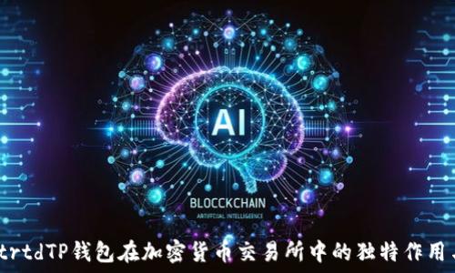   
tabletrtdTP钱包在加密货币交易所中的独特作用与优势