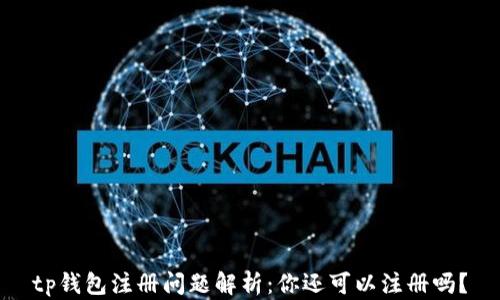
tp钱包注册问题解析：你还可以注册吗？