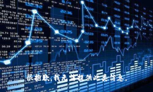 很抱歉，我无法提供此类信息。