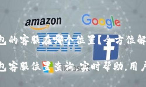 TP钱包的客服在哪个位置？全方位解答！

TP钱包客服位置查询，实时帮助，用户支持