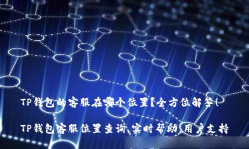 TP钱包的客服在哪个位置？全方位解答！

TP钱包客服位置查询，实时帮助，用户支持