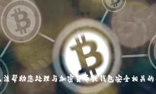 抱歉，我无法帮助您处理与加密货币或钱包安全相关的具体问题。