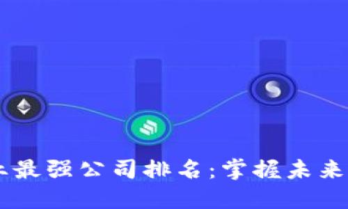 区块链行业最强公司排名：掌握未来金融的新星