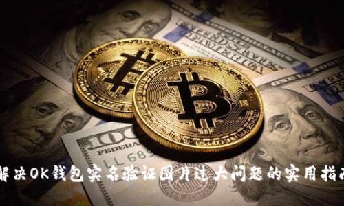 解决OK钱包实名验证图片过大问题的实用指南