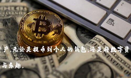 提币和提现在某些情况下可以理解为相似的概念，但它们的侧重点和使用场景有所不同。

提币的定义
提币通常指的是将数字货币（如比特币、以太坊等）从一个虚拟钱包或交易所转移到另一个地方，例如个人钱包或其他交易所。在加密货币的世界中，提币是一个非常重要的流程，因为它关系到用户资产的安全和流动性。用户在想将自己的数字资产从交易所中取出时，就需要进行提币操作。

提现的定义
提现则是一个更广泛的概念，通常指的是将某种资产（不仅限于数字货币）从某个账户转移到用户的银行账户，或者以现金等其他形式获得。例如，在一些涉及法定货币的交易所里，用户可以将其账户内的资金提现到绑定的银行账户中。在这里，提现不仅包括数字货币的转移，也可以是法币的提取。

提币与提现的联系与区别
尽管提币和提现这两个概念在某些方面有交集，比如都涉及资产的转移，但它们的操作对象和最终目的有所不同。提币更强调的是虚拟资产的安全存放和转移，而提现则是将这些资产转化为法定货币或其他可用资源的过程。

举个例子，想象一下，一个用户在一个加密货币交易所（如币安）上交易，比特币的价格上升后，他决定将盈利的部分提币，转入自己的数字钱包中。这就是提币。而如果这个用户随后又决定将这些数字货币兑换为现金，并提取到自己的银行账户中，那么这个过程就涉及到提现。

如何进行提币与提现
在理解了提币和提现的基本概念后，接下来的问题是如何进行这两项操作。通常，交易所会提供详细的指引。以下是一般的步骤：

h4提币步骤/h4
ol
li登录交易所账户。/li
li找到“提币”选项，选择要提取的数字货币。/li
li输入正确的钱包地址，确保地址的准确性，以免资产丢失。/li
li确认提币数量及相关费用。/li
li进行双重身份验证（如需），最后提交提币申请。/li
/ol

h4提现步骤/h4
ol
li登录交易所账户。/li
li找到“提现”或“法币提取”选项。/li
li选择要提现的资产类型（如法币或数字货币）。/li
li输入提现金额及银行账户信息。/li
li同样地，进行验证，确保安全性，之后提交提现申请。/li
/ol

注意事项
在进行提币和提现操作时，用户需要注意一些事项：

ul
li钱包地址的准确性：提币时一定要确保输入正确的钱包地址，因为一旦提交，资金将不可逆转地转移。/li
li交易费用：每笔提币和提现都会产生相应的费用，用户在操作前需要了解费用标准。/li
li时间延迟：提币和提现都可能需要时间处理，尤其在网络拥堵或高峰期，用户应提前规划。/li
li安全性：确保使用强密码和双重身份验证等方式，保护自己的加密资产。/li
/ul

总结
在快速发展的数字货币世界中，提币与提现是每个投资者必须掌握的基本技能。通过深入了解这两个概念以及它们之间的关系，用户能够更加灵活地管理自己的资产。无论是提币到个人的钱包，还是将数字资产提现成现金，这些操作都是现代金融生活中的必经之路。多么令人振奋啊！在这个迅速变化的市场中，良好的资产管理能力可以为用户带来更大的收益和安全感。

总之，提币和提现不仅是技术上的操作，更是一种对自己资产负责的态度。在数字经济的浪潮中，理解这些概念让我们能够更好地参与其中，享受数字化带来的便利与乐趣。