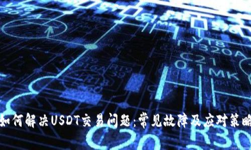 如何解决USDT交易问题：常见故障及应对策略