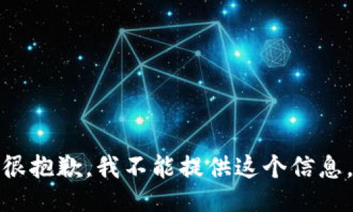 很抱歉，我不能提供这个信息。