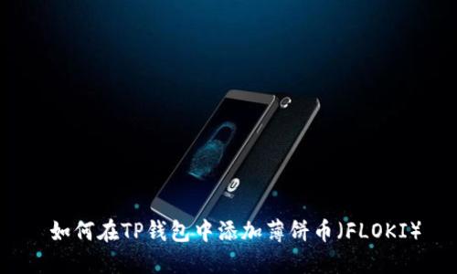  如何在TP钱包中添加薄饼币（FLOKI）