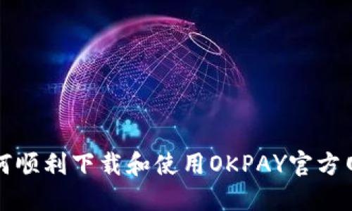 如何顺利下载和使用OKPAY官方网站