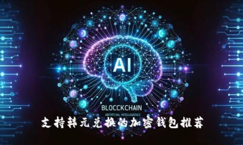 支持韩元兑换的加密钱包推荐