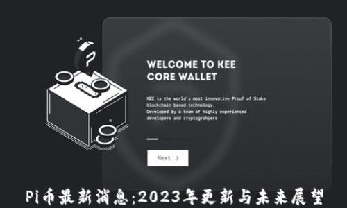 
Pi币最新消息：2023年更新与未来展望