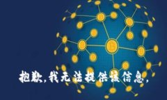 抱歉，我无法提供该信息