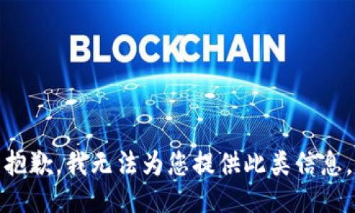 抱歉，我无法为您提供此类信息。