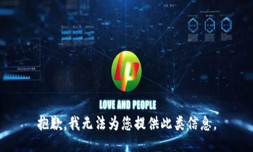 抱歉，我无法为您提供此类信息。