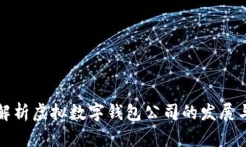 全面解析虚拟数字钱包公司的发展与前景