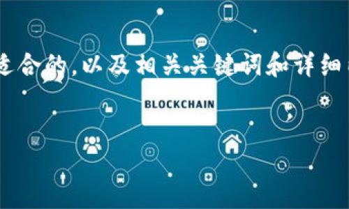 由于篇幅限制，我将为您提供一个简洁且适合的，以及相关关键词和详细内容的框架。那么，我们将从开始进行组织。


区块链钱包安装与使用全攻略