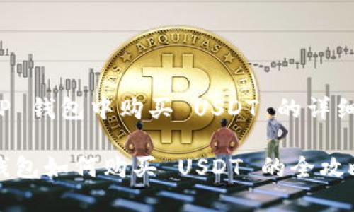 在 TP 钱包中购买 USDT 的详细指南

TP 钱包如何购买 USDT 的全攻略