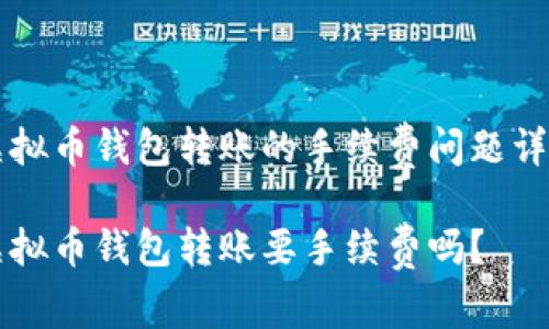 虚拟币钱包转账的手续费问题详解

虚拟币钱包转账要手续费吗？