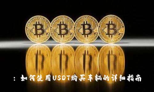 : 如何使用USDT购买车辆的详细指南