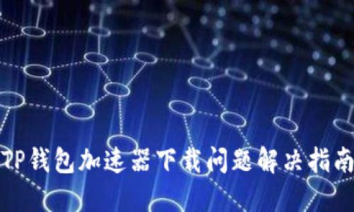 TP钱包加速器下载问题解决指南